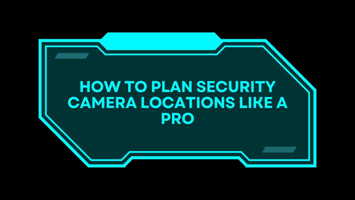 How to Plan Security Camera Locations Like a Pro? - Megaloanstore